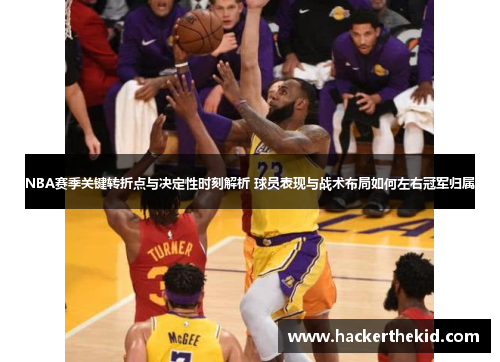 NBA赛季关键转折点与决定性时刻解析 球员表现与战术布局如何左右冠军归属