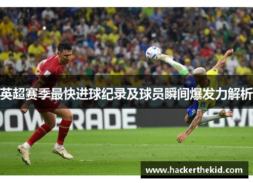 英超赛季最快进球纪录及球员瞬间爆发力解析