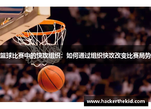 篮球比赛中的快攻组织：如何通过组织快攻改变比赛局势