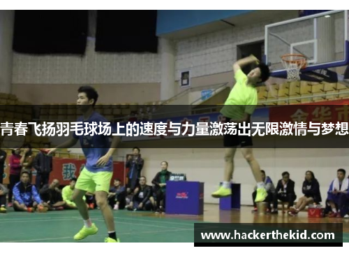 青春飞扬羽毛球场上的速度与力量激荡出无限激情与梦想